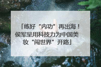 练好“内功”再出海！侯军呈用科技力为中国美妆“闯世界”开路