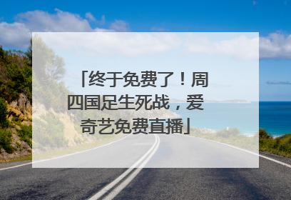终于免费了！周四国足生死战，爱奇艺免费直播