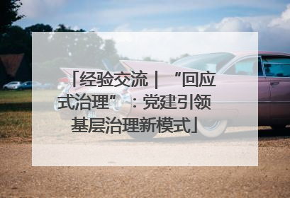 经验交流｜“回应式治理”：党建引领基层治理新模式
