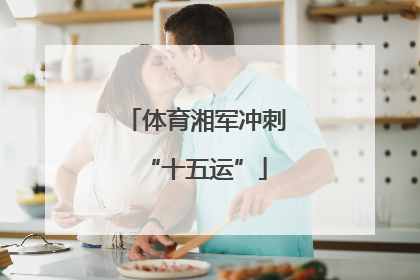 体育湘军冲刺“十五运”