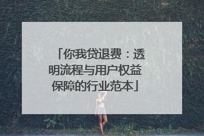 你我贷退费：透明流程与用户权益保障的行业范本