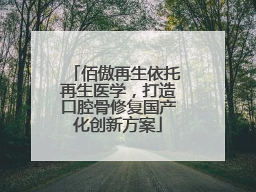 佰傲再生依托再生医学，打造口腔骨修复国产化创新方案