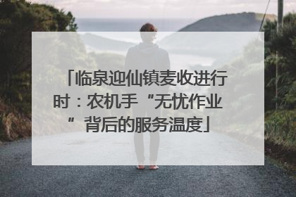 临泉迎仙镇麦收进行时：农机手“无忧作业”背后的服务温度