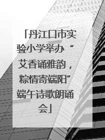 丹江口市实验小学举办“艾香诵雅韵，粽情寄端阳”端午诗歌朗诵会