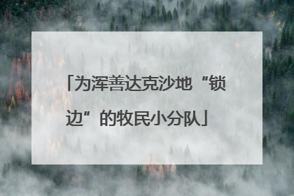 为浑善达克沙地“锁边”的牧民小分队