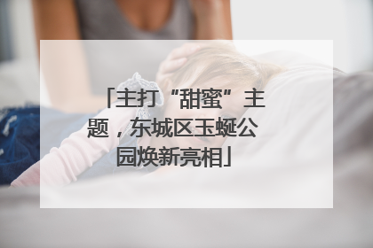 主打“甜蜜”主题，东城区玉蜒公园焕新亮相