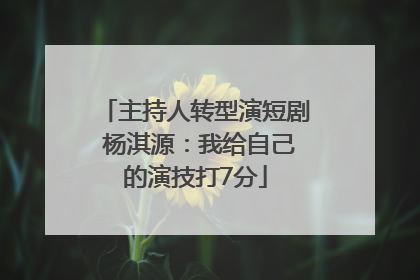 主持人转型演短剧 杨淇源：我给自己的演技打7分
