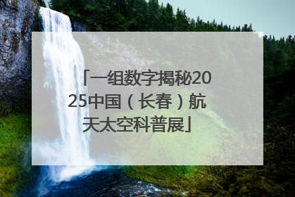 一组数字揭秘2025中国（长春）航天太空科普展