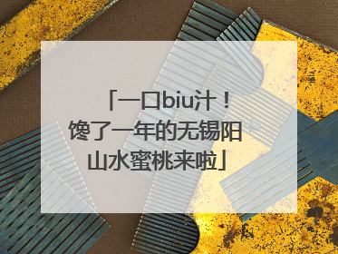 一口biu汁！馋了一年的无锡阳山水蜜桃来啦