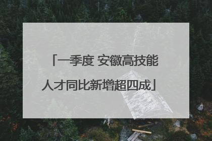 一季度 安徽高技能人才同比新增超四成