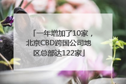 一年增加了10家，北京CBD跨国公司地区总部达122家