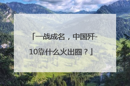 一战成名，中国歼-10靠什么火出圈？