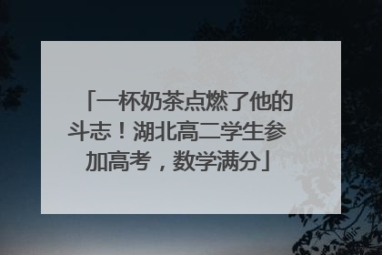 一杯奶茶点燃了他的斗志！湖北高二学生参加高考，数学满分