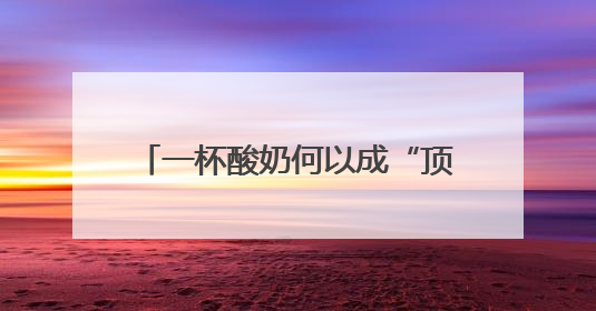 一杯酸奶何以成“顶流”？（神州看点）