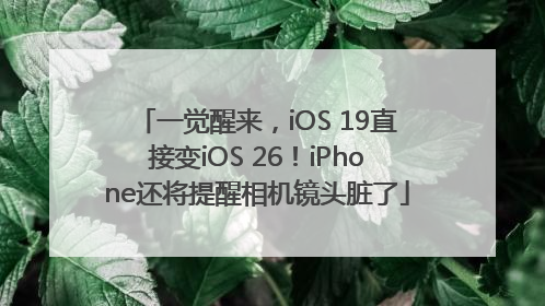 一觉醒来，iOS 19直接变iOS 26！iPhone还将提醒相机镜头脏了