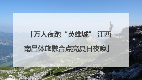万人夜跑“英雄城” 江西南昌体旅融合点亮夏日夜晚