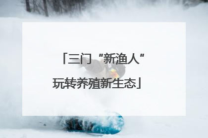 三门“新渔人”玩转养殖新生态