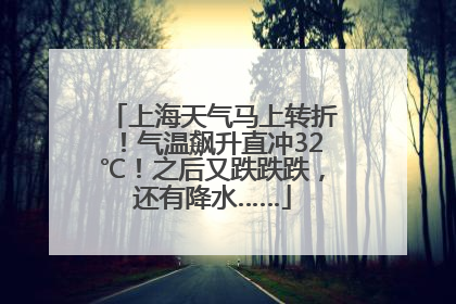 上海天气马上转折！气温飙升直冲32℃！之后又跌跌跌，还有降水……