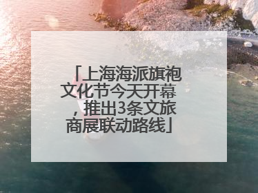 上海海派旗袍文化节今天开幕，推出3条文旅商展联动路线