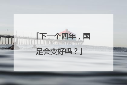 下一个四年，国足会变好吗？
