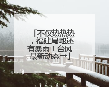 不仅热热热，福建局地还有暴雨！台风最新动态→