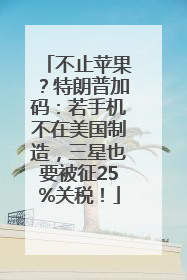 不止苹果？特朗普加码：若手机不在美国制造，三星也要被征25%关税！