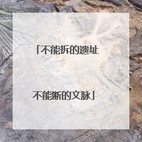 不能拆的遗址 不能断的文脉