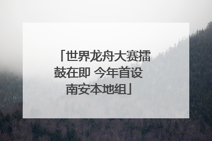 世界龙舟大赛擂鼓在即 今年首设南安本地组