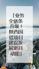 业务全链条升级！陕西国债项目建设发展更具动能