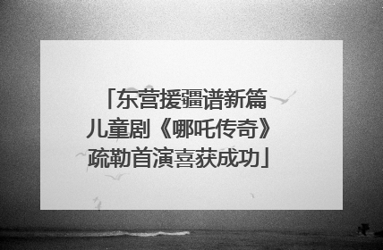 东营援疆谱新篇 儿童剧《哪吒传奇》疏勒首演喜获成功