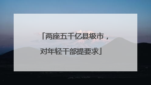 两座五千亿县级市，对年轻干部提要求
