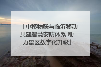 中移物联与临沂移动共建智慧安防体系 助力景区数字化升级