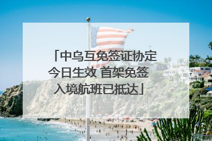 中乌互免签证协定今日生效 首架免签入境航班已抵达