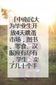 中南民大为毕业生开放4天跳蚤市场，图书、零食、汉服应有尽有，学生：卖了几十个手串