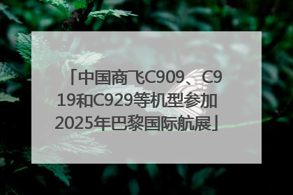 中国商飞C909、C919和C929等机型参加2025年巴黎国际航展