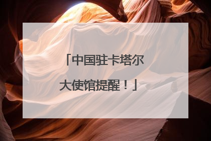 中国驻卡塔尔大使馆提醒！
