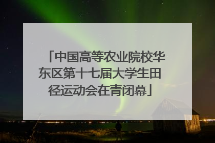 中国高等农业院校华东区第十七届大学生田径运动会在青闭幕