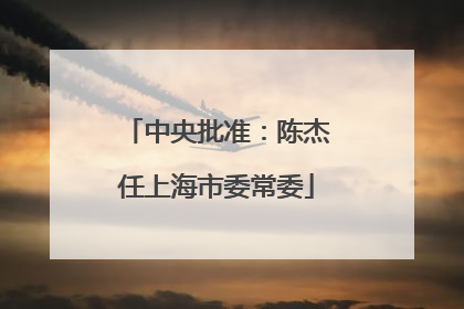 中央批准：陈杰任上海市委常委