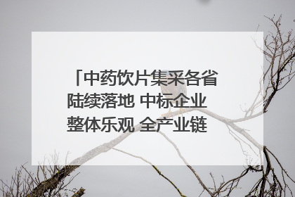 中药饮片集采各省陆续落地 中标企业整体乐观 全产业链洗牌已开始｜传真
