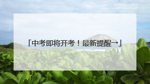 中考即将开考！最新提醒→