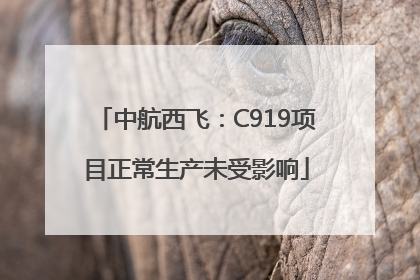 中航西飞：C919项目正常生产未受影响