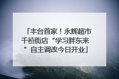丰台首家！永辉超市千禧街店“学习胖东来”自主调改今日开业