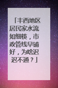 丰西地区居民家水流如细筷，市政管线早铺好，为啥迟迟不通？