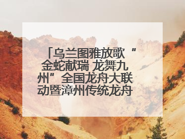 乌兰图雅放歌“金蛇献瑞 龙舞九州”全国龙舟大联动暨漳州传统龙舟邀请赛开幕式