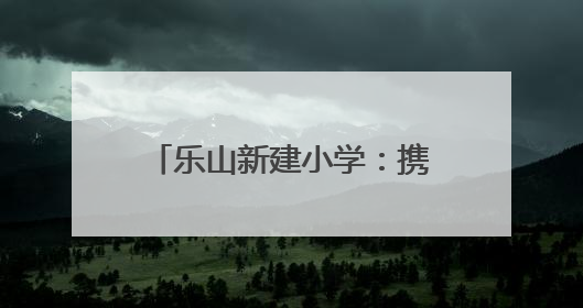 乐山新建小学：携手护苗，共筑成长