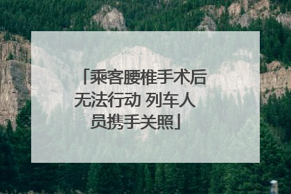 乘客腰椎手术后无法行动 列车人员携手关照