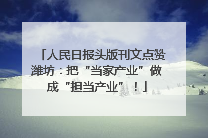 人民日报头版刊文点赞潍坊：把“当家产业”做成“担当产业”！