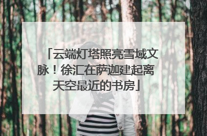 云端灯塔照亮雪域文脉！徐汇在萨迦建起离天空最近的书房