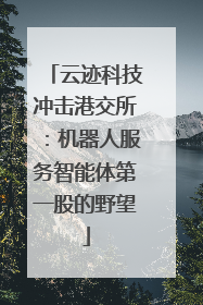 云迹科技冲击港交所：机器人服务智能体第一股的野望