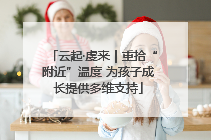 云起·虔来｜重拾“附近”温度 为孩子成长提供多维支持